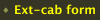Ext-cab form